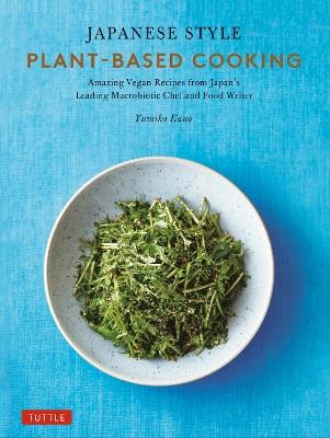 Japanese Style Plant-Based Cooking: Amazing Vegan Recipes from Japan's Leading Macrobiotic Chef and Food Writer - Yumiko Kano - cover