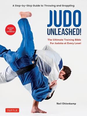 Judo Unleashed!: The Ultimate Training Bible for Judoka at Every Level (Revised and Expanded Edition) - Neil Ohlenkamp - cover