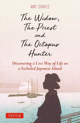 The Widow, The Priest and The Octopus Hunter: Discovering a Lost Way of Life on a Secluded Japanese Island - Amy Chavez - cover