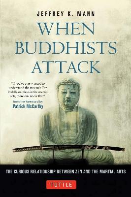 When Buddhists Attack: The Curious Relationship Between Zen and the Martial Arts - Jeffrey K. Mann - cover