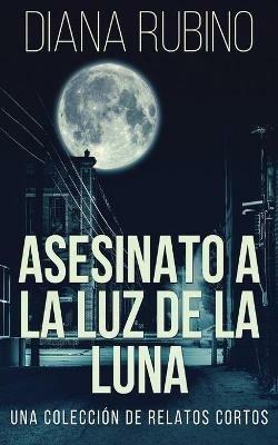 Asesinato A La Luz De La Luna - Una Coleccion De Relatos Cortos - Diana Rubino - cover