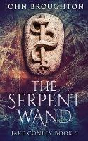 The Serpent Wand: A Tale of Ley Lines, Earth Powers, Templars and Mythical Serpents - John Broughton - cover