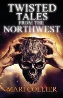 Twisted Tales From The Northwest - Mari Collier - cover