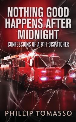Nothing Good Happens After Midnight: Confessions Of A 911 Dispatcher - Phillip Tomasso - cover