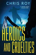 Heroics And Cruelties: A Short Story Collection