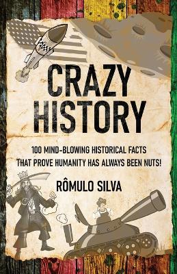 Crazy History: 100 Mind-Blowing Historical Facts That Prove Humanity Has Always Been Nuts! - Romulo Silva - cover