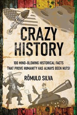 Crazy History: 100 Mind-Blowing Historical Facts That Prove Humanity Has Always Been Nuts! - Romulo Silva - cover