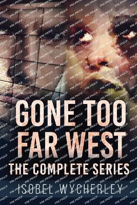 Gone Too Far West - The Complete Series - Isobel Wycherley - cover