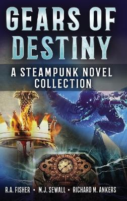 Gears of Destiny: A Steampunk Novel Collection - Richard M Ankers,R a Fisher,M J Sewall - cover