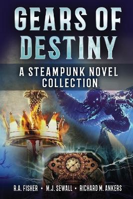 Gears of Destiny: A Steampunk Novel Collection - Richard M Ankers,R a Fisher,M J Sewall - cover