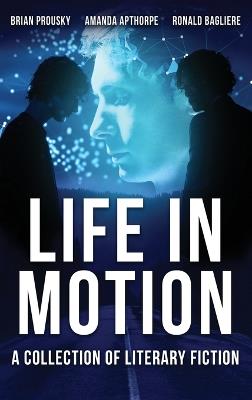 Life in Motion: A Collection Of Literary Fiction - Amanda Apthorpe,Brian Prousky,Ronald Bagliere - cover