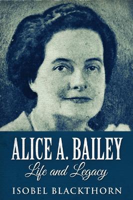 Alice A. Bailey - Life and Legacy: Large Print Edition - Isobel Blackthorn - cover