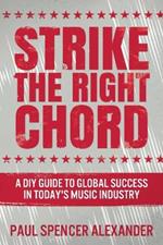 Strike The Right Chord: A DIY Guide to Global Success in Today's Music Industry