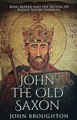 John The Old Saxon: King Alfred and the Revival of Anglo-Saxon Learning - John Broughton - cover