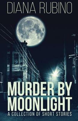 Murder By Moonlight: A Collection Of Short Stories - Diana Rubino - cover