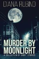 Murder By Moonlight: A Collection Of Short Stories - Diana Rubino - cover