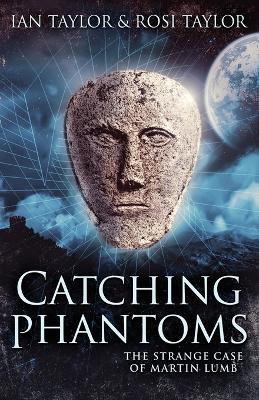 Catching Phantoms: The Strange Case Of Martin Lumb - Ian Taylor,Rosi Taylor - cover