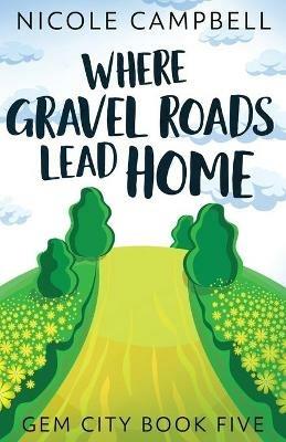 Where Gravel Roads Lead Home - Nicole Campbell - cover