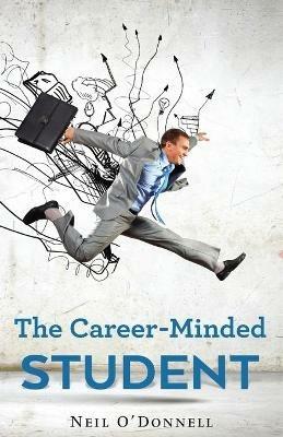 The Career-Minded Student: How To Excel In Classes And Land A Job - Neil O'Donnell - cover