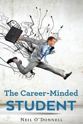 The Career-Minded Student: How To Excel In Classes And Land A Job - Neil O' Donnell - cover