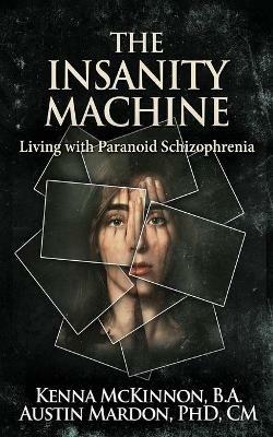 The Insanity Machine - Life with Paranoid Schizophrenia - Kenna McKinnon - cover
