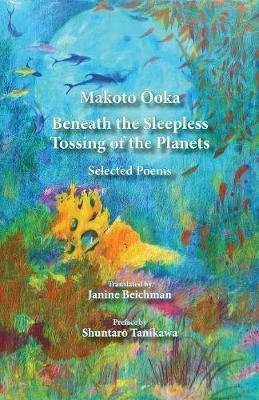 Beneath the Sleepless Tossing of the Planets: Selected Poems - Makoto Ooka - cover