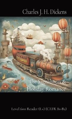 The Signalman & Holiday Romance: Level 600 Reader (L+) (CEFR B1-B2) - Charles J H Dickens - cover