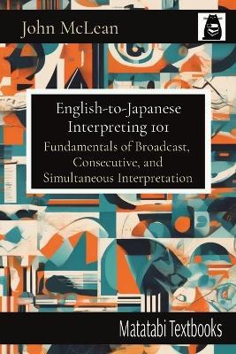 English-to-Japanese Interpreting 101: Fundamentals of Broadcast, Consecutive, and Simultaneous Interpretation - John McLean - cover