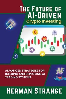 The Future of AI-Driven Crypto Investing: Advanced Strategies for Building and Deploying AI Trading Systems - Herman Strange - cover