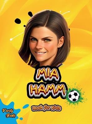 Mia Hamm Book for Kids: The biography of the greatest American Female Footballer for young football lovers. Colored pages. - Verity Books - cover