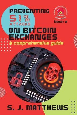 Preventing 51% Attacks on Bitcoin Exchanges: A Comprehensive Guide - S J Matthews - cover