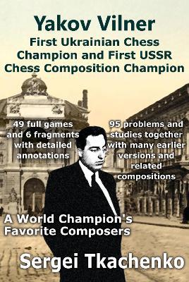 Yakov Vilner, First Ukrainian Chess Champion and First USSR Chess Composition Champion: A World Champion's Favorite Composers - Sergei Tkachenko - cover