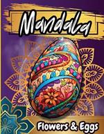 Mandala Floawers & Eggs Coloring Book: Coloring pages of Cute Easter Eggs, and Beautiful Spring Flowers for Hours of Fun, Stress Relief and Relaxation