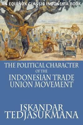 The Political Character of the Indonesian Trade Union Movement - Iskandar Tedjasukmana - cover