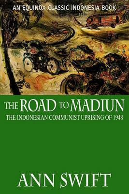 The Road to Madiun: The Indonesian Communist Uprising of 1948 - Ann Swift - cover