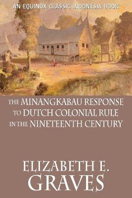 The Minangkabau Response to Dutch Colonial Rule in the Nineteenth Century - Elizabeth E. Graves - cover
