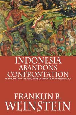 Indonesia Abandons Confrontation: An Inquiry Into the Functions of Indonesian Foreign Policy - Franklin B. Weinstein - cover
