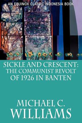 Sickle and Crescent: The Communist Revolt of 1926 in Banten - Michael C. Williams - cover