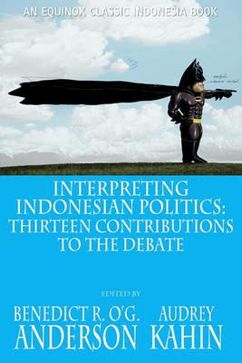 Interpreting Indonesian Politics: Thirteen Contributions to the Debate - cover