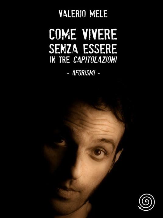 Come vivere senza essere in tre capitolazioni - aforismi - Valerio Mele - ebook