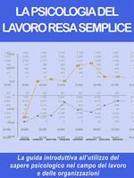 La psicologia del lavoro resa semplice. La guida introduttiva all'utilizzo del sapere psicologico nel campo del lavoro e delle organizzazioni