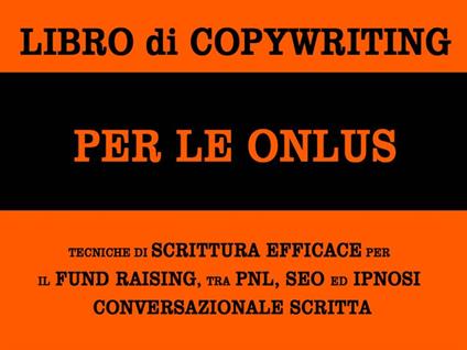 Libro di copywriting per le onlus: tecniche di scrittura efficace per il fund raising tra pnl, seo ed ipnosi conversazionale scritta - Alessandro Banchelli - ebook