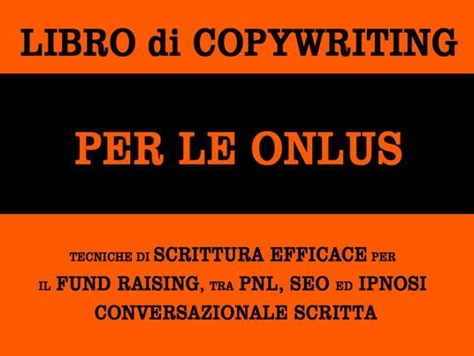 Libro di copywriting per le onlus: tecniche di scrittura efficace per il fund raising tra pnl, seo ed ipnosi conversazionale scritta - Alessandro Banchelli - ebook