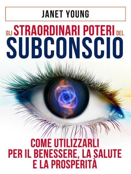 Gli Straordinari Poteri del Subconscio - Come utilizzarli per il Benessere, la Salute e la Prosperità - Janet Young,David De Angelis - ebook
