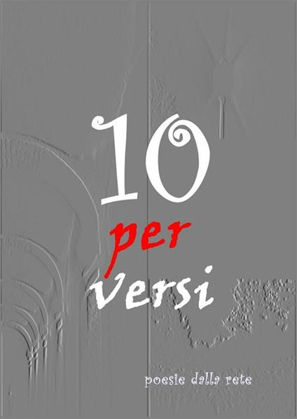 Dieci per versi - Antologia Poetica - ebook