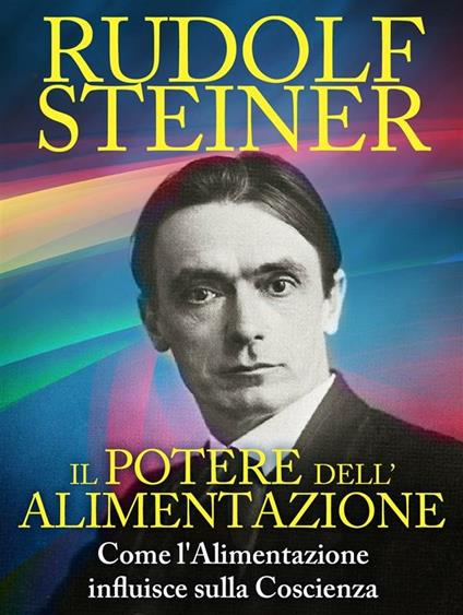 Il Potere dell'Alimentazione - Come l'Alimentazione influisce sulla Coscienza - Rudolf Steiner - ebook