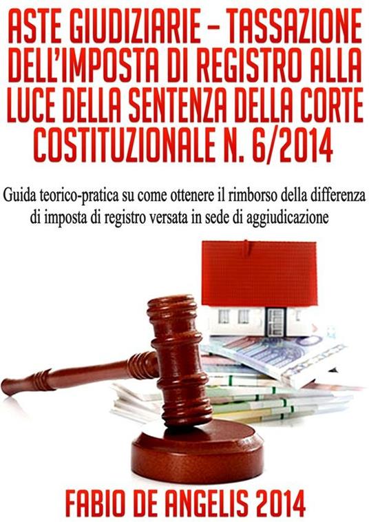 Aste giudiziarie. Tassazione dell'imposta di registro alla luce della sentenza della Corte Costituzionale n. 6/2014. Guida teorico-pratica su come ottenere il rimborso della differenza di imposta di registro versata in sede di aggiudicazione