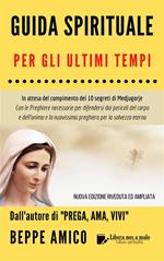 Guida spirituale per gli ultimi tempi. In attesa del compimento dei 10 segreti di Medjugorje. Con le preghiere necessarie per difendersi dai pericoli del corpo e dell'anima e la nuovissima preghiera per la salvezza eterna