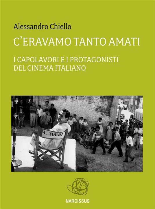 C'eravamo tanto amati. I capolavori e i protagonisti del cinema italiano - Alessandro Chiello - ebook