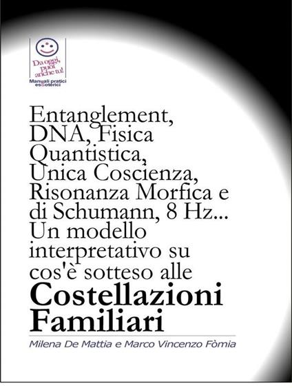 Entanglement, DNA, Fisica Quantistica, Unica Coscienza, Risonanza di Schumann, 8 Hz... Un modello interpretativo su cos'è sotteso alle Costellazioni Familiari - Marco Fomia - ebook